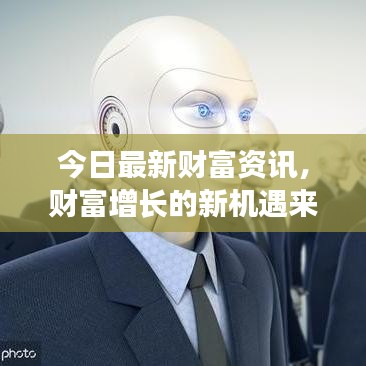 今日最新財(cái)富資訊，財(cái)富增長的新機(jī)遇來臨