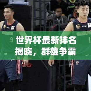 世界杯最新排名揭曉，群雄爭霸誰將登頂巔峰？