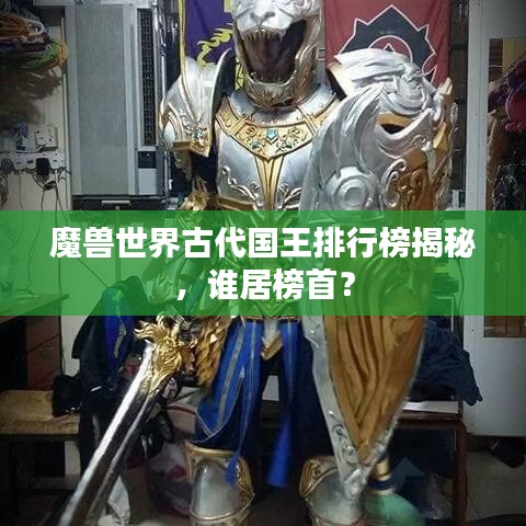 魔獸世界古代國王排行榜揭秘，誰居榜首？