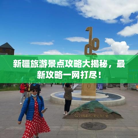 新疆旅游景點(diǎn)攻略大揭秘，最新攻略一網(wǎng)打盡！