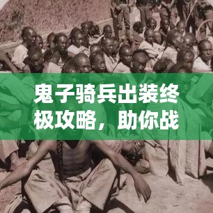 鬼子騎兵出裝終極攻略，助你戰(zhàn)力飆升！