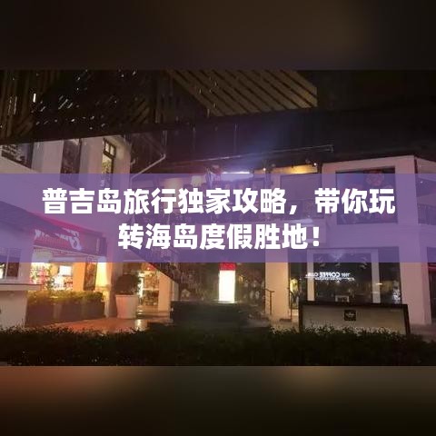 普吉島旅行獨(dú)家攻略，帶你玩轉(zhuǎn)海島度假勝地！