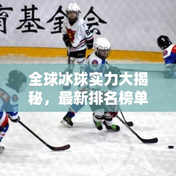 全球冰球實力大揭秘，最新排名榜單，頂尖隊伍一覽無余