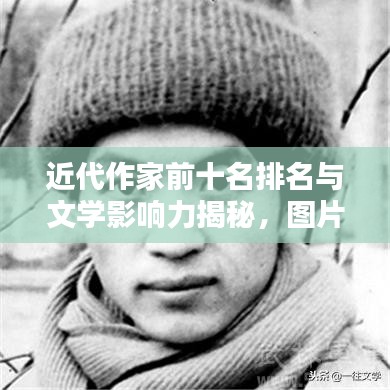 近代作家前十名排名與文學影響力揭秘，圖片一覽，不容錯過！