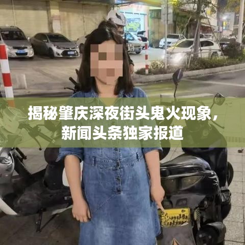 揭秘肇慶深夜街頭鬼火現(xiàn)象，新聞頭條獨家報道