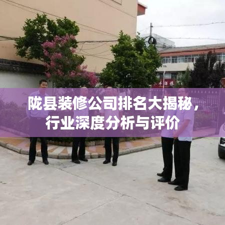 隴縣裝修公司排名大揭秘，行業(yè)深度分析與評價