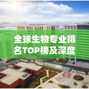 全球生物專業(yè)排名TOP榜及深度解析報(bào)告