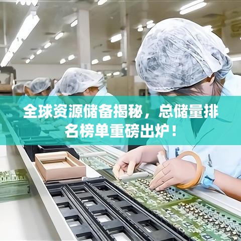 全球資源儲(chǔ)備揭秘，總儲(chǔ)量排名榜單重磅出爐！
