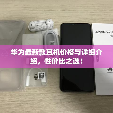 華為最新款耳機(jī)價(jià)格與詳細(xì)介紹，性價(jià)比之選！