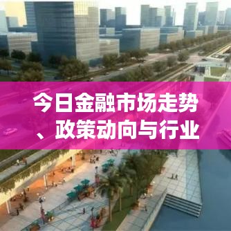 今日金融市場走勢、政策動向與行業(yè)熱點一網(wǎng)打盡