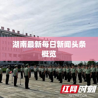 湖南最新每日新聞?lì)^條概覽