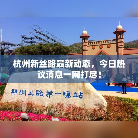 杭州新絲路最新動(dòng)態(tài)，今日熱議消息一網(wǎng)打盡！
