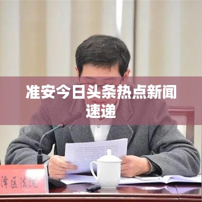 準(zhǔn)安今日頭條熱點(diǎn)新聞速遞