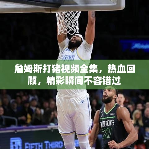 詹姆斯打豬視頻全集，熱血回顧，精彩瞬間不容錯過