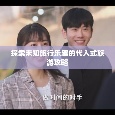 探索未知旅行樂趣的代入式旅游攻略