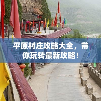 平原村莊攻略大全，帶你玩轉(zhuǎn)最新攻略！
