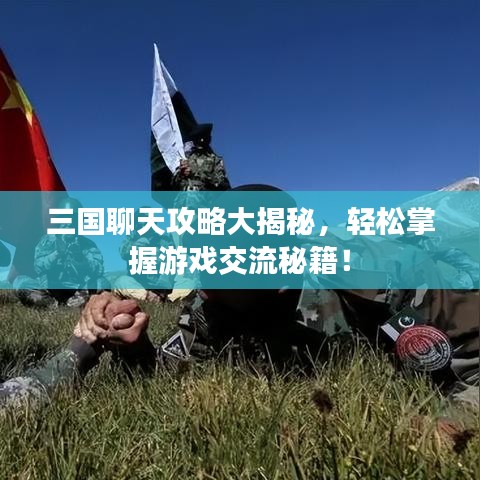 三國聊天攻略大揭秘，輕松掌握游戲交流秘籍！