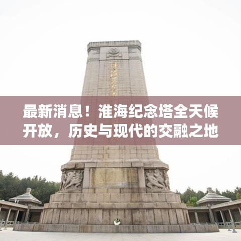 最新消息！淮海紀(jì)念塔全天候開放，歷史與現(xiàn)代的交融之地