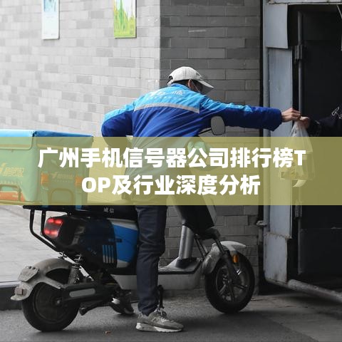 廣州手機(jī)信號器公司排行榜TOP及行業(yè)深度分析