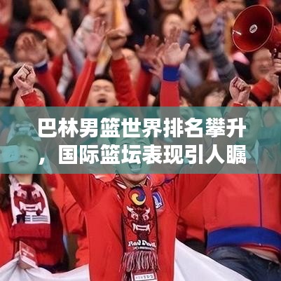 巴林男籃世界排名攀升，國(guó)際籃壇表現(xiàn)引人矚目