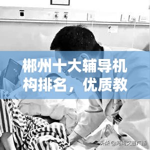 郴州十大輔導(dǎo)機構(gòu)排名，優(yōu)質(zhì)教育資源全解析