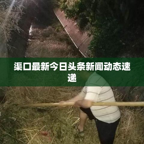 渠口最新今日頭條新聞動(dòng)態(tài)速遞