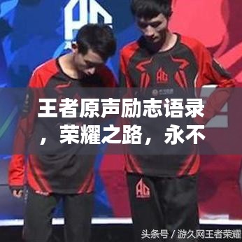 王者原聲勵(lì)志語錄，榮耀之路，永不言棄，激發(fā)潛能，共創(chuàng)輝煌！