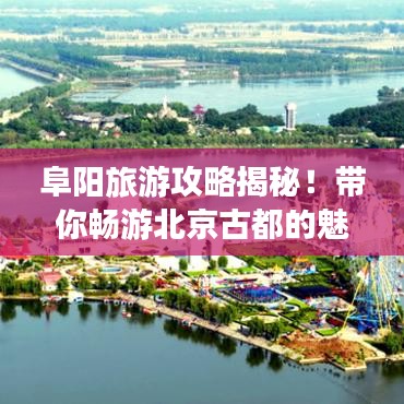阜陽旅游攻略揭秘！帶你暢游北京古都的魅力之旅