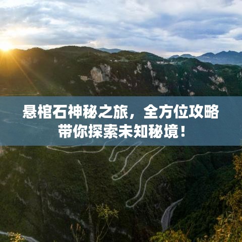 懸棺石神秘之旅，全方位攻略帶你探索未知秘境！