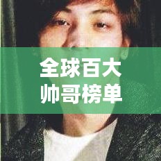 全球百大帥哥榜單揭曉，顏值時(shí)代矚目焦點(diǎn)，誰(shuí)登榜首？