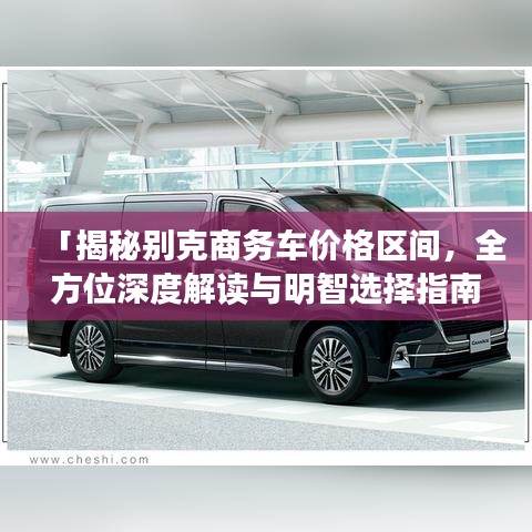 「揭秘別克商務(wù)車價(jià)格區(qū)間，全方位深度解讀與明智選擇指南」