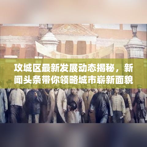 攻城區(qū)最新發(fā)展動態(tài)揭秘，新聞頭條帶你領(lǐng)略城市嶄新面貌