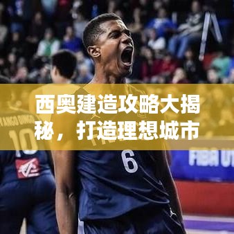 西奧建造攻略大揭秘，打造理想城市的終極指南