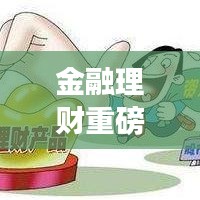 金融理財(cái)重磅新聞?lì)^條揭秘，最新動(dòng)態(tài)與市場趨勢一網(wǎng)打盡