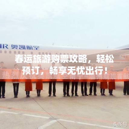春運旅游購票攻略，輕松預(yù)訂，暢享無憂出行！