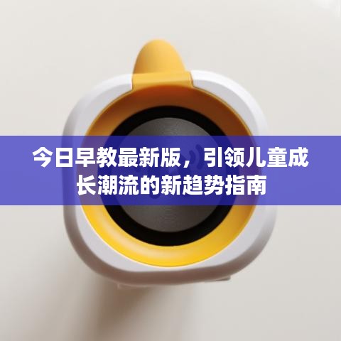 今日早教最新版，引領(lǐng)兒童成長潮流的新趨勢(shì)指南