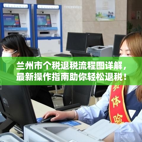 蘭州市個(gè)稅退稅流程圖詳解，最新操作指南助你輕松退稅！