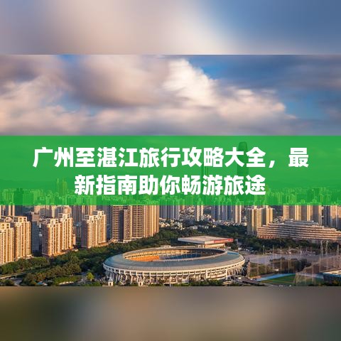 廣州至湛江旅行攻略大全，最新指南助你暢游旅途