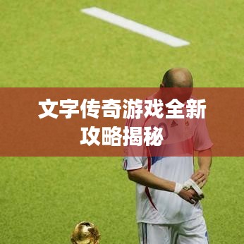 文字傳奇游戲全新攻略揭秘