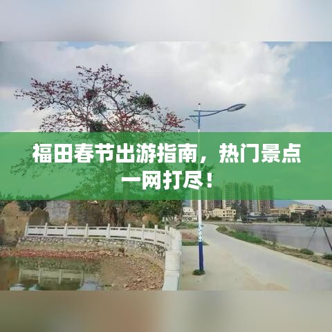 福田春節(jié)出游指南，熱門景點一網(wǎng)打盡！