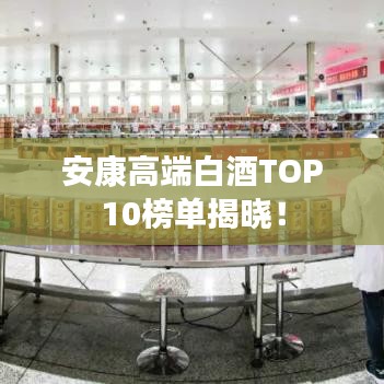 安康高端白酒TOP10榜單揭曉！