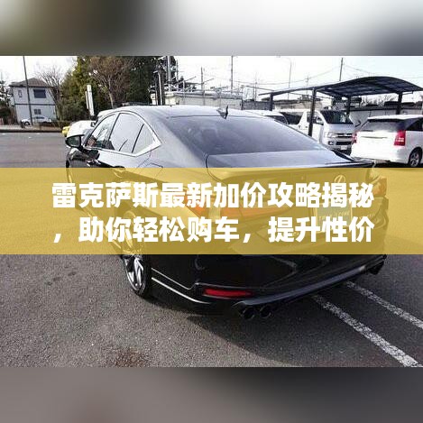 雷克薩斯最新加價攻略揭秘，助你輕松購車，提升性價比！