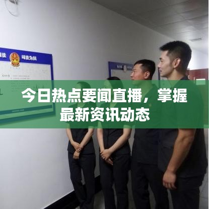 今日熱點(diǎn)要聞直播，掌握最新資訊動(dòng)態(tài)