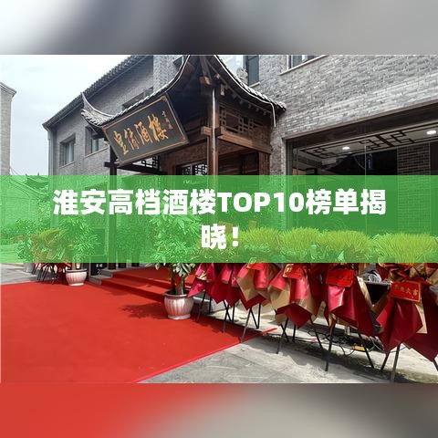 淮安高檔酒樓TOP10榜單揭曉！