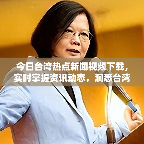 今日臺灣熱點新聞視頻下載，實時掌握資訊動態(tài)，洞悉臺灣最新動態(tài)