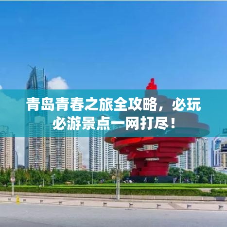 青島青春之旅全攻略，必玩必游景點一網(wǎng)打盡！