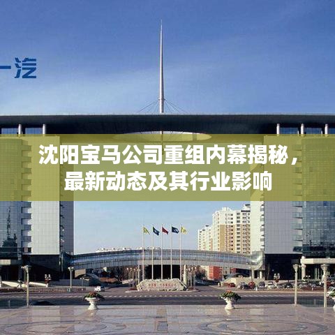 沈陽寶馬公司重組內(nèi)幕揭秘，最新動態(tài)及其行業(yè)影響