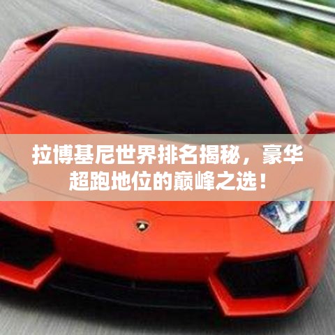 拉博基尼世界排名揭秘，豪華超跑地位的巔峰之選！