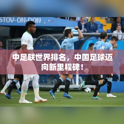 中足聯(lián)世界排名，中國足球邁向新里程碑！