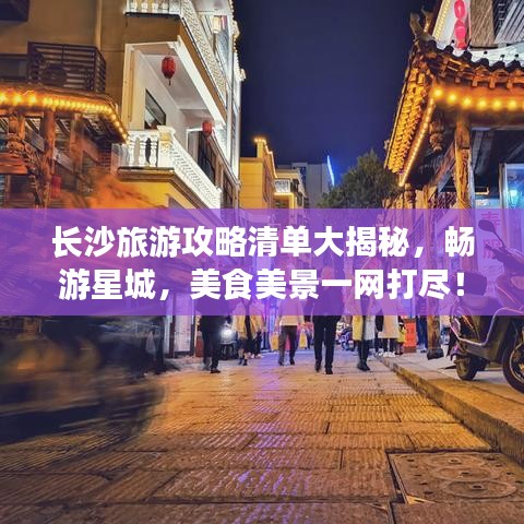 長沙旅游攻略清單大揭秘，暢游星城，美食美景一網(wǎng)打盡！
